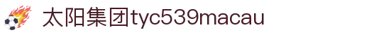 太阳集团tyc539(中国)有限公司-欢迎莅临